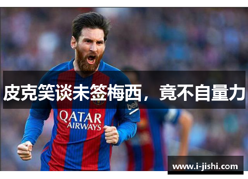 皮克笑谈未签梅西，竟不自量力