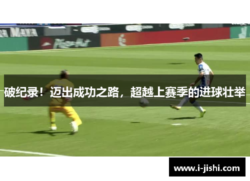 破纪录！迈出成功之路，超越上赛季的进球壮举