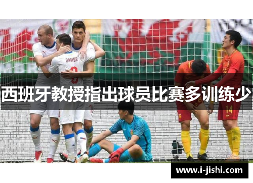 西班牙教授指出球员比赛多训练少